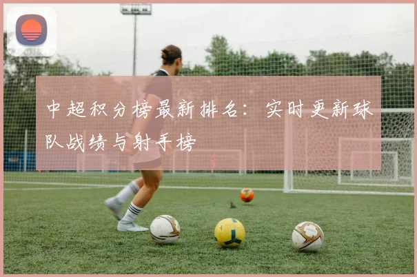 中超积分榜最新排名：实时更新球队战绩与射手榜