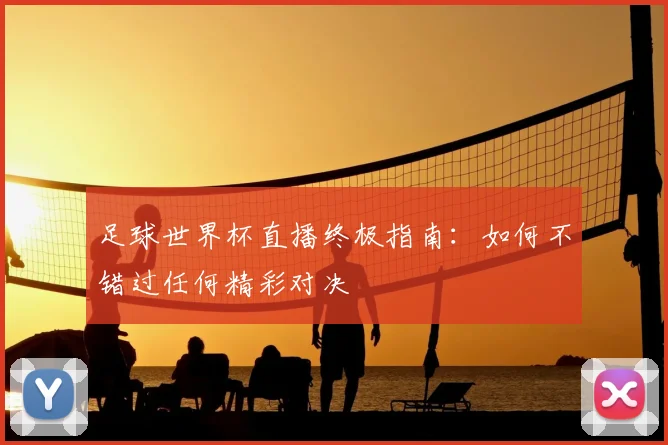足球世界杯直播终极指南：如何不错过任何精彩对决