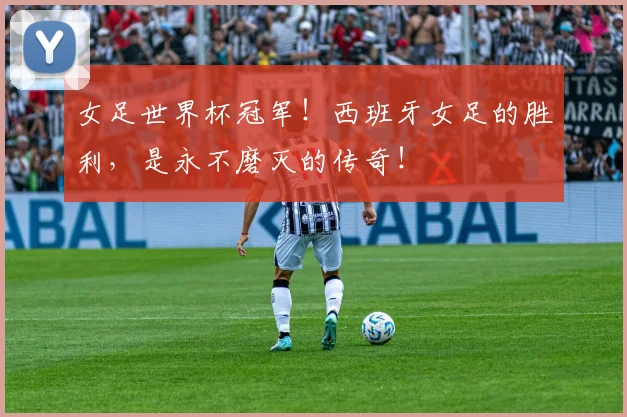 女足世界杯冠军！西班牙女足的胜利，是永不磨灭的传奇！