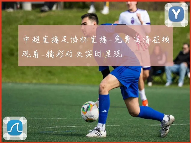 中超直播足协杯直播_免费高清在线观看_精彩对决实时呈现