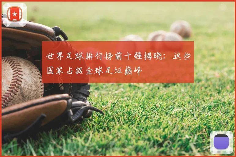 世界足球排行榜前十强揭晓：这些国家占据全球足坛巅峰