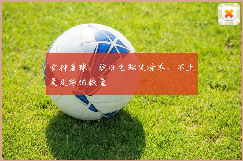 女神看球！欧洲金靴奖榜单，不止是进球的较量