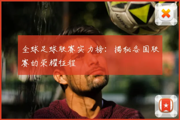 全球足球联赛实力榜:揭秘各国联赛的荣耀征程