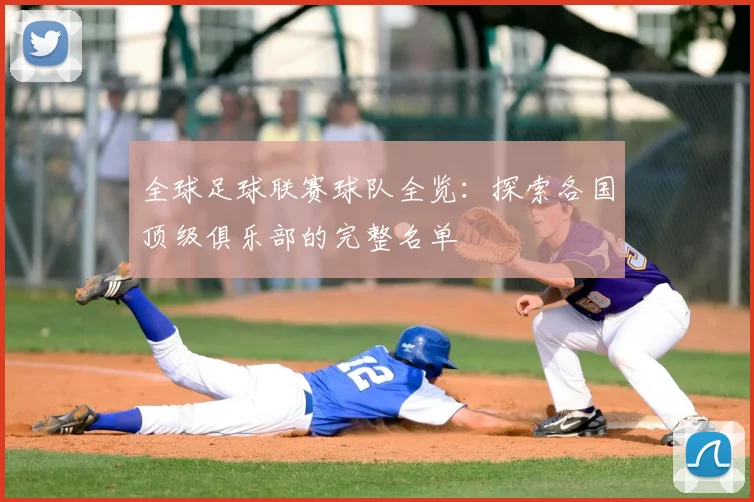 全球足球联赛球队全览：探索各国顶级俱乐部的完整名单