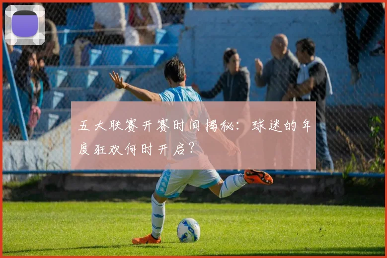 五大联赛开赛时间揭秘：球迷的年度狂欢何时开启？